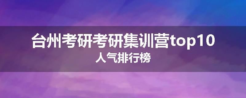 台州考研考研集训营top10人气排行榜