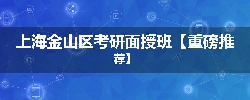上海金山区考研面授班【重磅推荐】