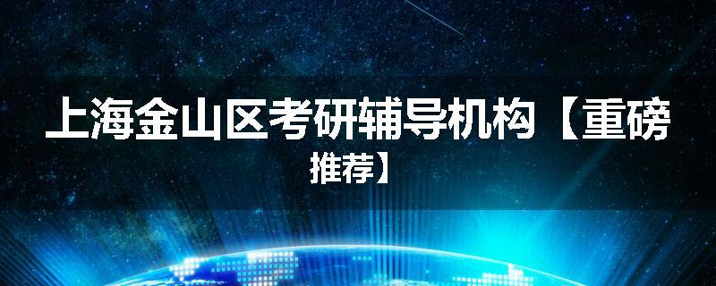 上海金山区考研辅导机构【重磅推荐】