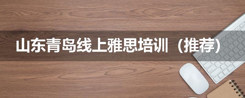 山东青岛线上雅思培训（推荐）