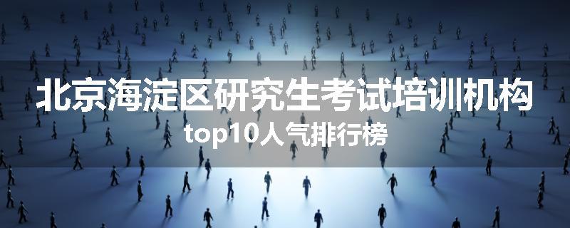 北京海淀区研究生考试培训机构top10人气排行榜