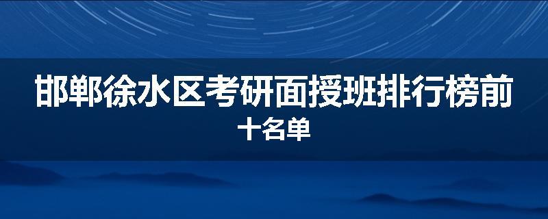邯郸徐水区考研面授班排行榜前十名单