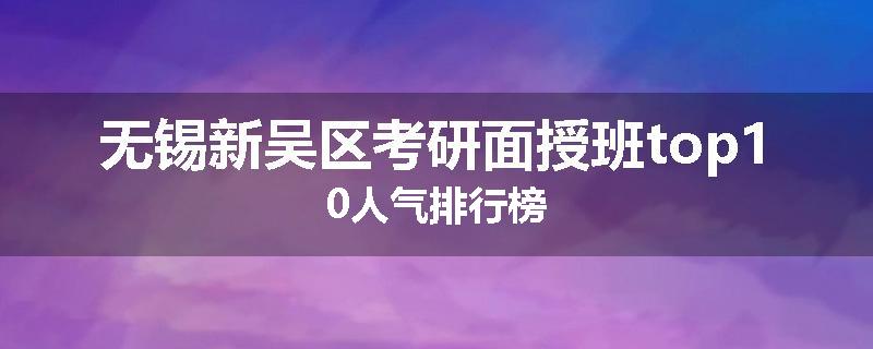 无锡新吴区考研面授班top10人气排行榜