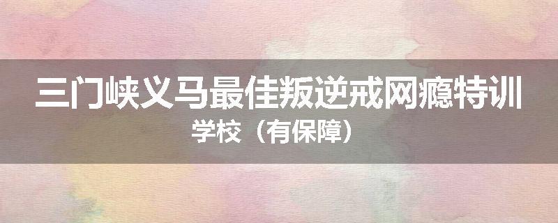 三门峡义马最佳叛逆戒网瘾特训学校（有保障）