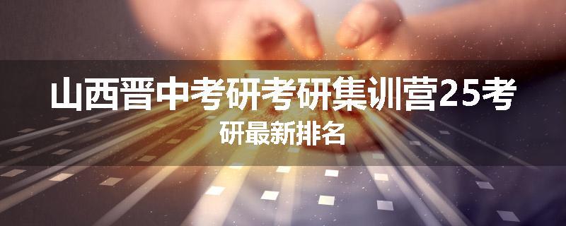 山西晋中考研考研集训营25考研最新排名