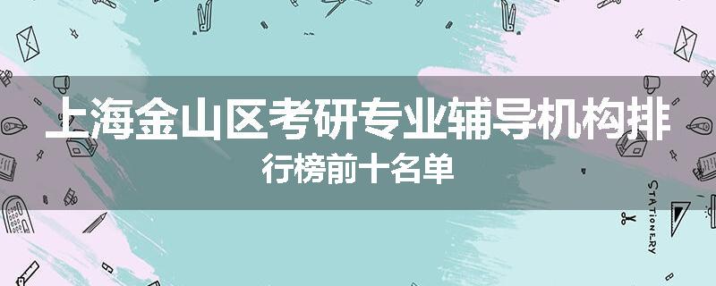 上海金山区考研专业辅导机构排行榜前十名单