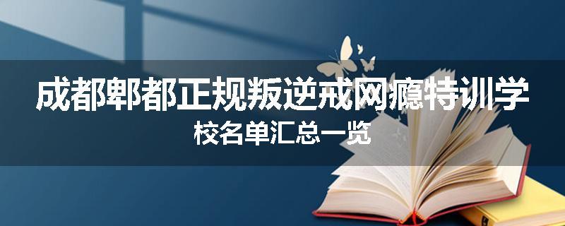 成都郫都正规叛逆戒网瘾特训学校名单汇总一览