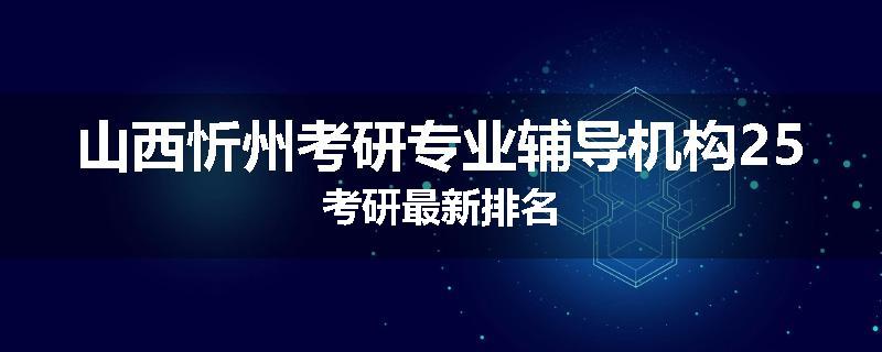 山西忻州考研专业辅导机构25考研最新排名