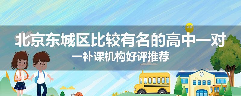 北京东城区比较有名的高中一对一补课机构好评推荐