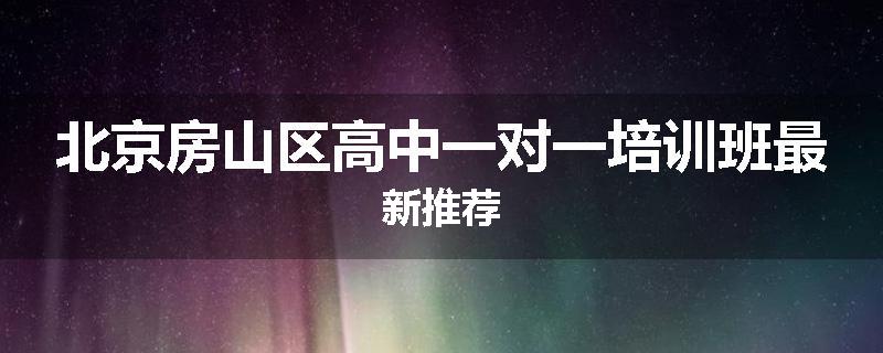 北京房山区高中一对一培训班最新推荐