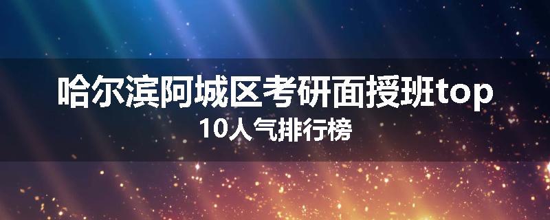 哈尔滨阿城区考研面授班top10人气排行榜
