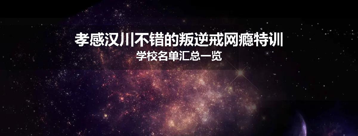 孝感汉川不错的叛逆戒网瘾特训学校名单汇总一览