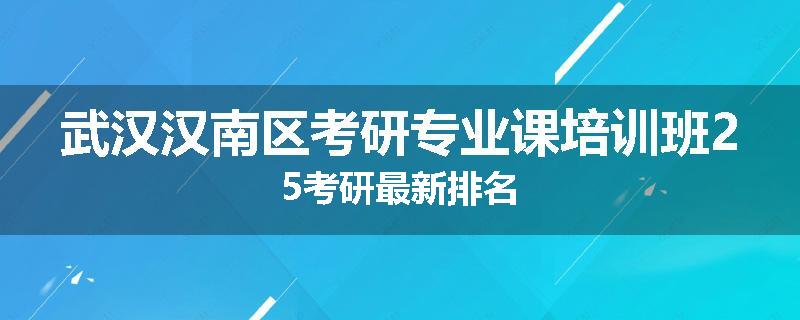 武汉汉南区考研专业课培训班25考研最新排名