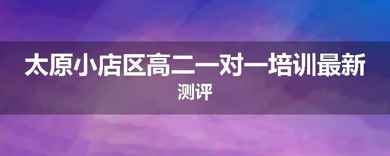 太原小店区高二一对一培训最新测评