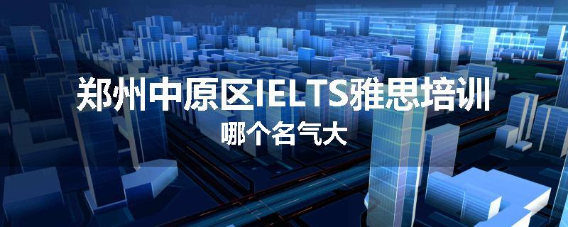 郑州中原区IELTS雅思培训哪个名气大