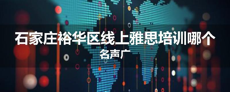 石家庄裕华区线上雅思培训哪个名声广