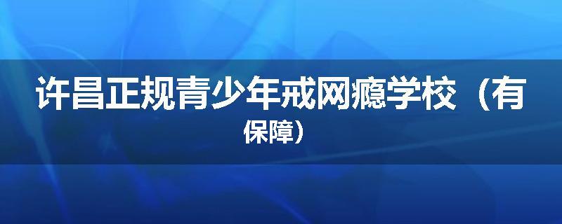 许昌正规青少年戒网瘾学校（有保障）