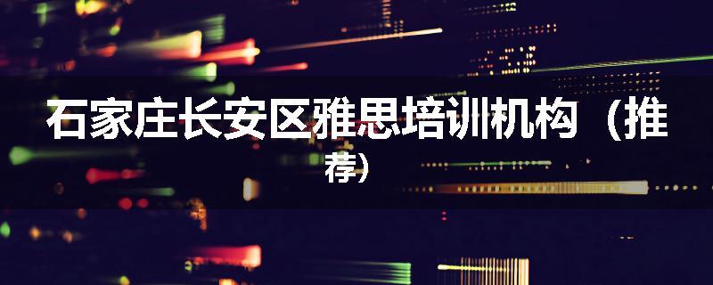 石家庄长安区雅思培训机构（推荐）