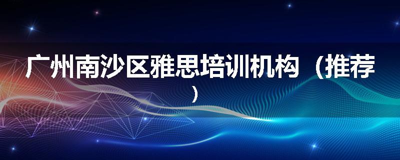 广州南沙区雅思培训机构（推荐）