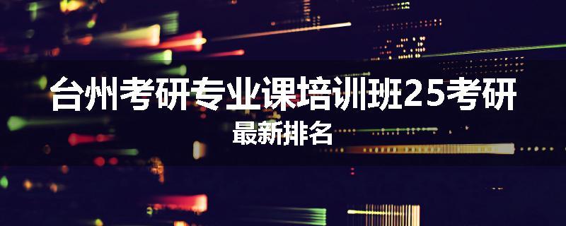 台州考研专业课培训班25考研最新排名