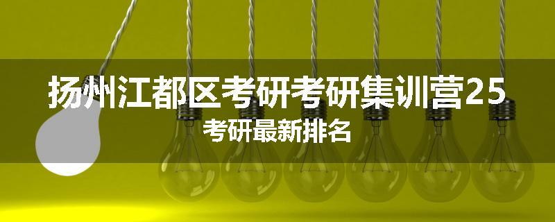 扬州江都区考研考研集训营25考研最新排名