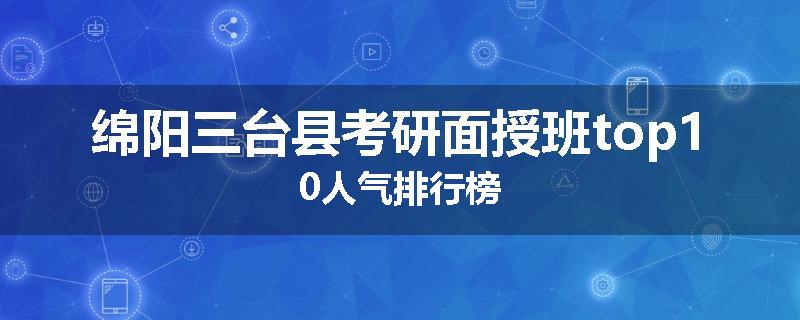 绵阳三台县考研面授班top10人气排行榜