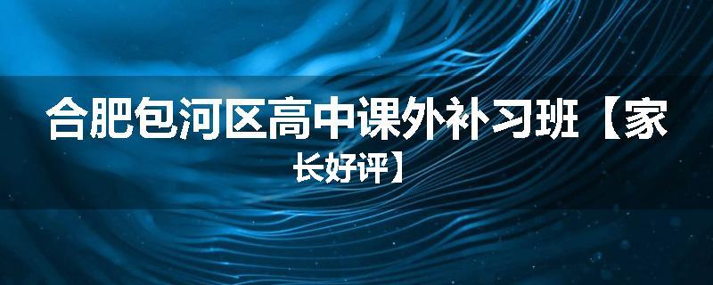合肥包河区高中课外补习班【家长好评】