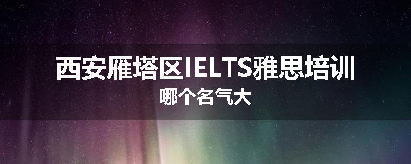 西安雁塔区IELTS雅思培训哪个名气大