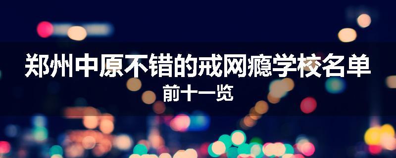 郑州中原不错的戒网瘾学校名单前十一览