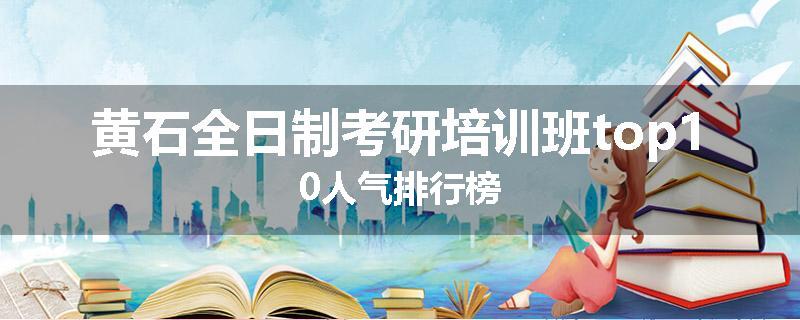 黄石全日制考研培训班top10人气排行榜