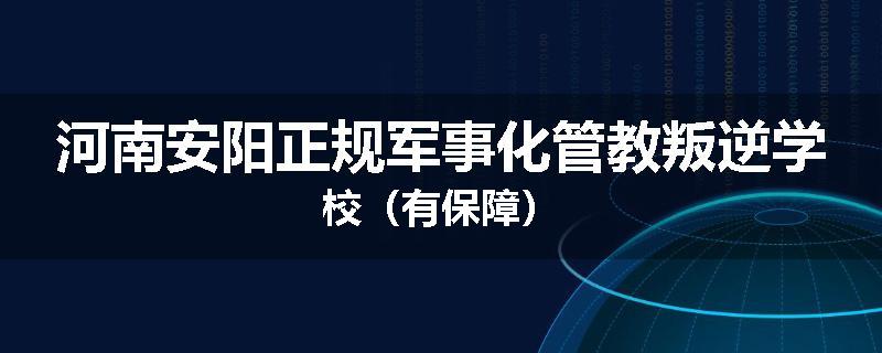 河南安阳正规军事化管教叛逆学校（有保障）