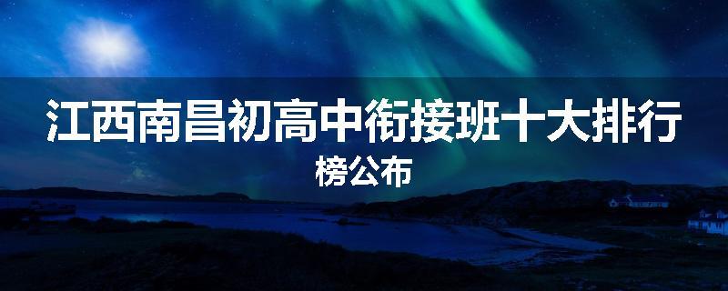 江西南昌初高中衔接班十大排行榜公布