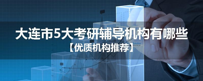 大连市5大考研辅导机构有哪些【优质机构推荐】