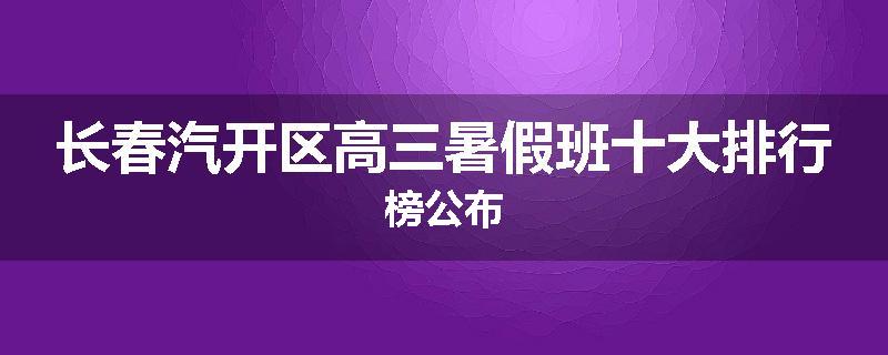 长春汽开区高三暑假班十大排行榜公布
