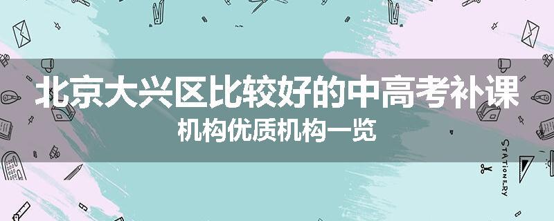 北京大兴区比较好的中高考补课机构优质机构一览