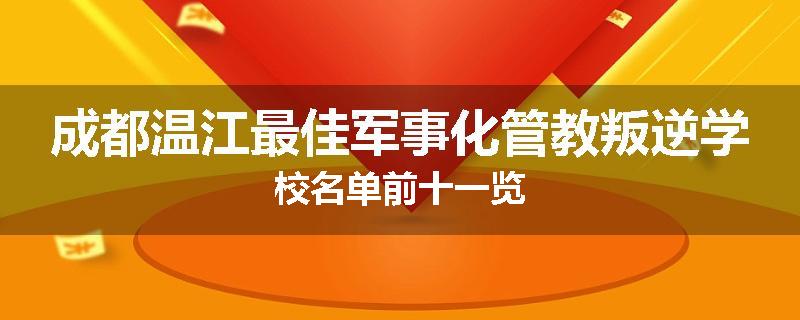 成都温江最佳军事化管教叛逆学校名单前十一览