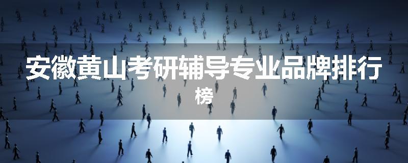 安徽黄山考研辅导专业品牌排行榜
