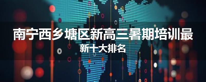 南宁西乡塘区新高三暑期培训最新十大排名