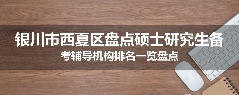 银川市西夏区盘点硕士研究生备考辅导机构排名一览盘点