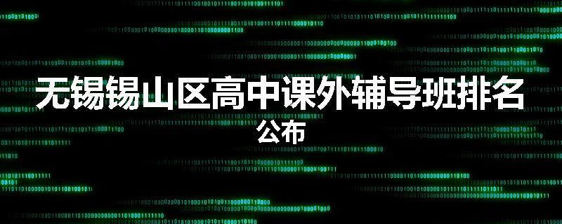 无锡锡山区高中课外辅导班排名公布