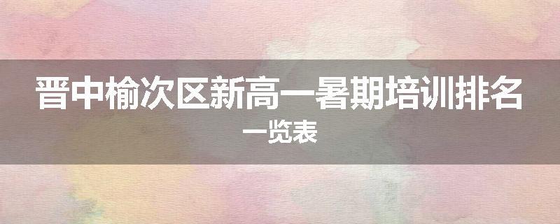 晋中榆次区新高一暑期培训排名一览表