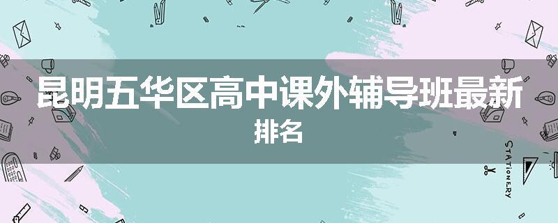 昆明五华区高中课外辅导班最新排名