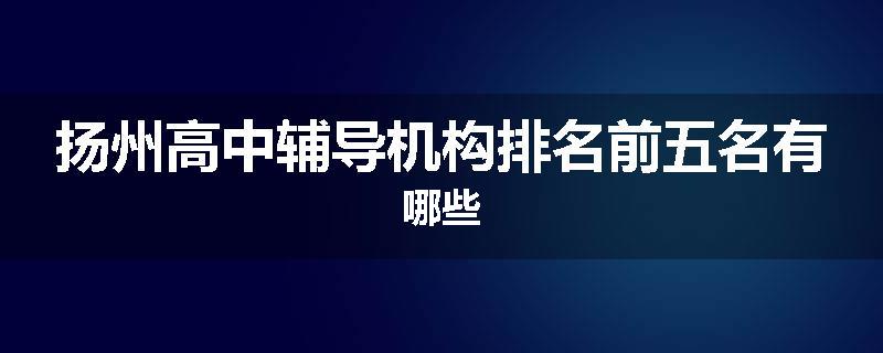 扬州高中辅导机构排名前五名有哪些