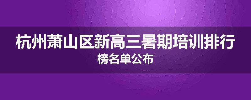 杭州萧山区新高三暑期培训排行榜名单公布