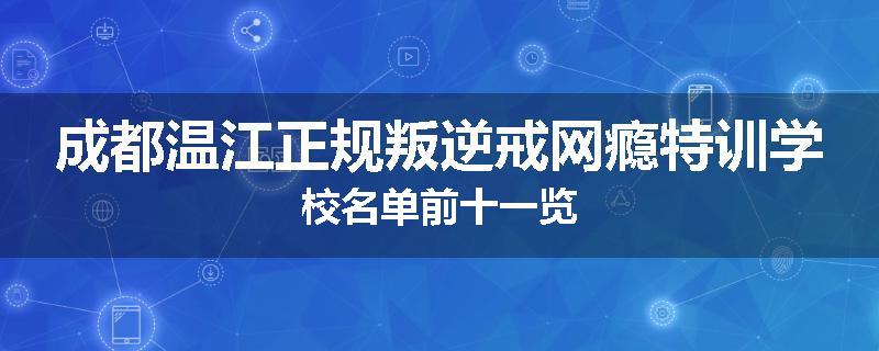 成都温江正规叛逆戒网瘾特训学校名单前十一览