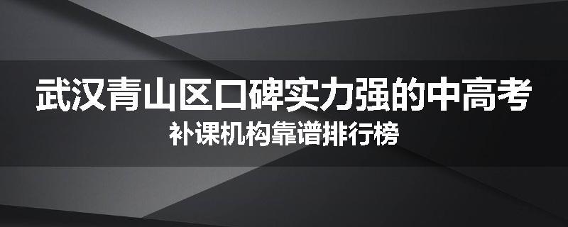 武汉青山区口碑实力强的中高考补课机构靠谱排行榜