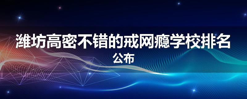 潍坊高密不错的戒网瘾学校排名公布