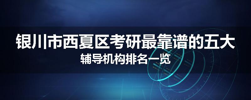 银川市西夏区考研最靠谱的五大辅导机构排名一览