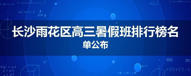 长沙雨花区高三暑假班排行榜名单公布