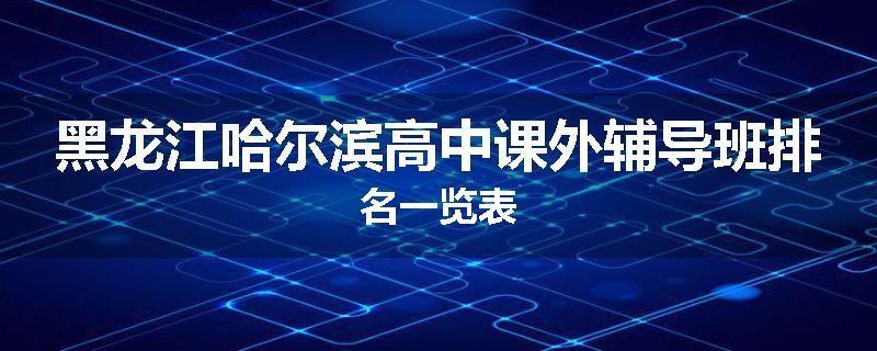 黑龙江哈尔滨高中课外辅导班排名一览表